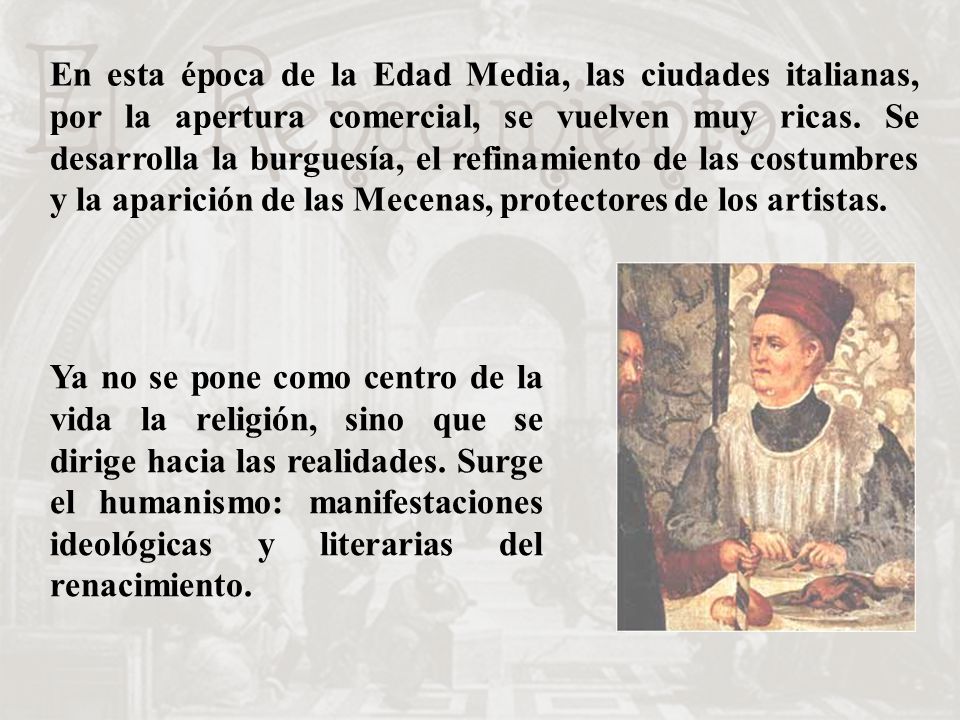 En esta época de la Edad Media, las ciudades italianas, por la apertura comercial, se vuelven muy ricas. Se desarrolla la burguesía, el refinamiento de las costumbres y la aparición de las Mecenas, protectores de los artistas.