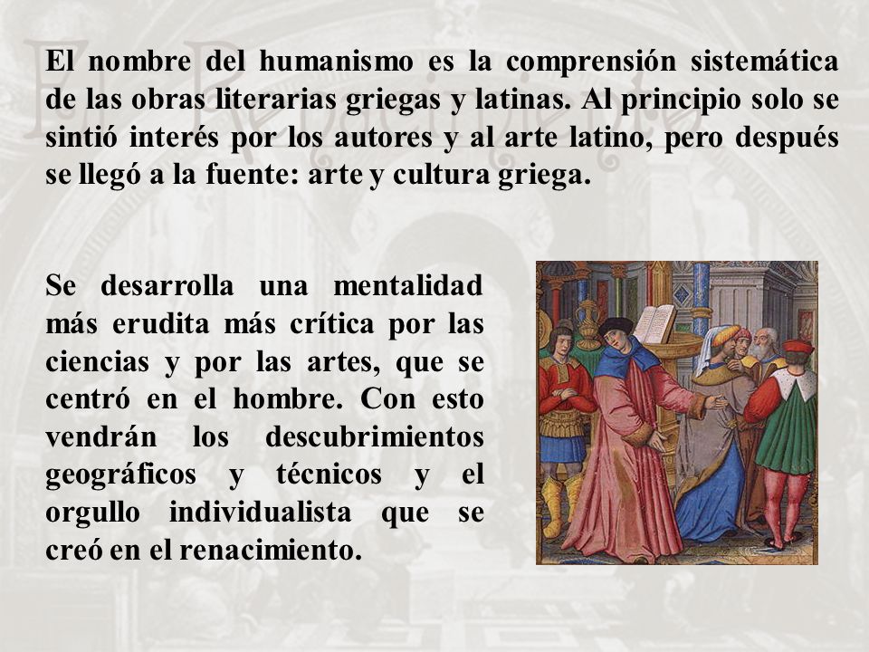 El nombre del humanismo es la comprensión sistemática de las obras literarias griegas y latinas. Al principio solo se sintió interés por los autores y al arte latino, pero después se llegó a la fuente: arte y cultura griega.