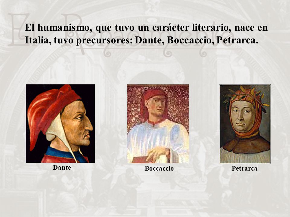El humanismo, que tuvo un carácter literario, nace en Italia, tuvo precursores: Dante, Boccaccio, Petrarca.