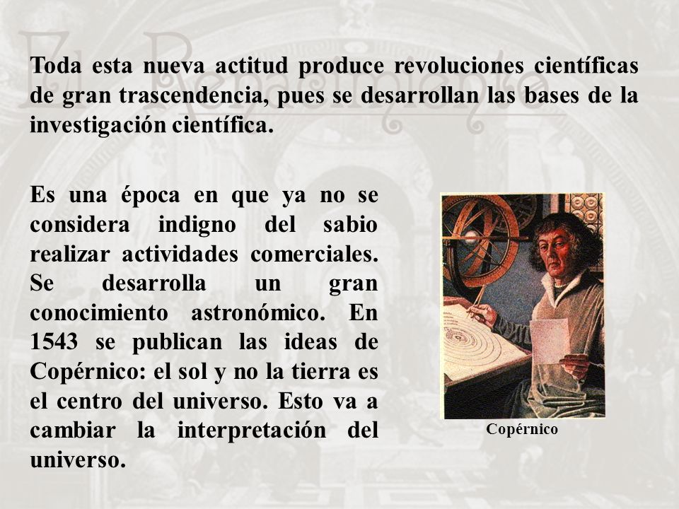 Toda esta nueva actitud produce revoluciones científicas de gran trascendencia, pues se desarrollan las bases de la investigación científica.