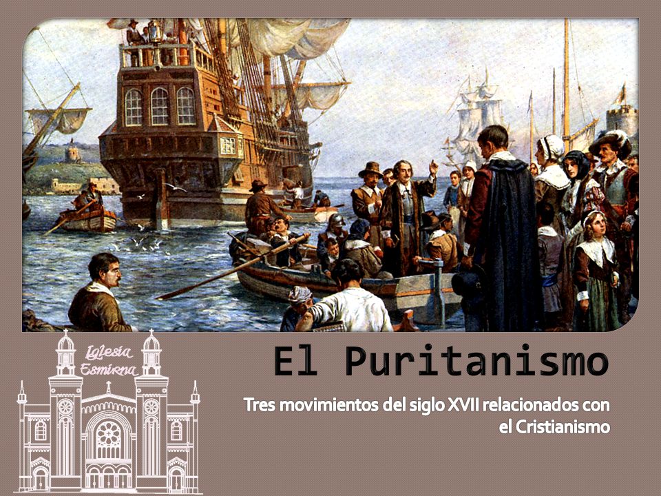 El Puritanismo Tres movimientos del siglo XVII relacionados con el Cristianismo