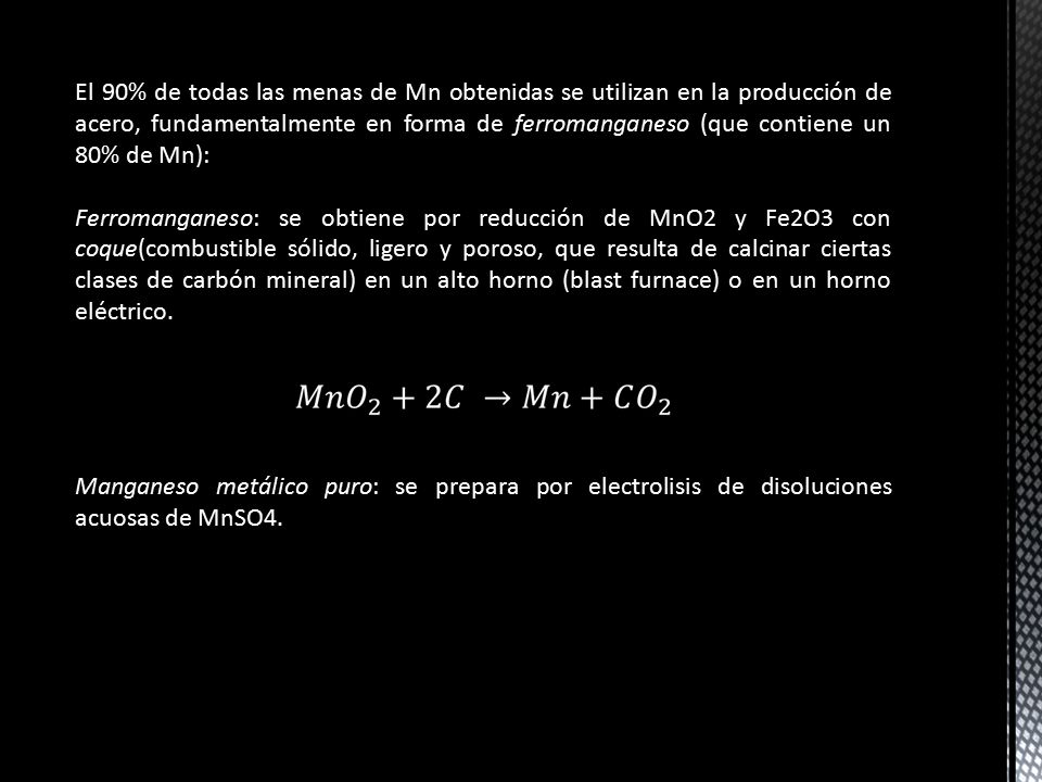 El 90% de todas las menas de Mn obtenidas se utilizan en la producción de acero, fundamentalmente en forma de ferromanganeso (que contiene un 80% de Mn):