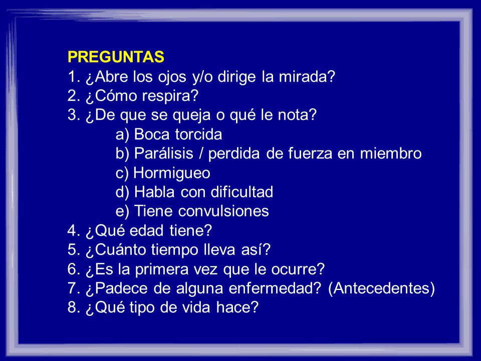 PREGUNTAS 1. ¿Abre los ojos y/o dirige la mirada 2. ¿Cómo respira 3. ¿De que se queja o qué le nota