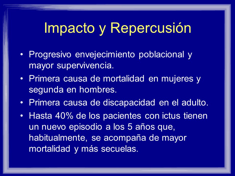 Impacto y Repercusión Progresivo envejecimiento poblacional y mayor supervivencia. Primera causa de mortalidad en mujeres y segunda en hombres.