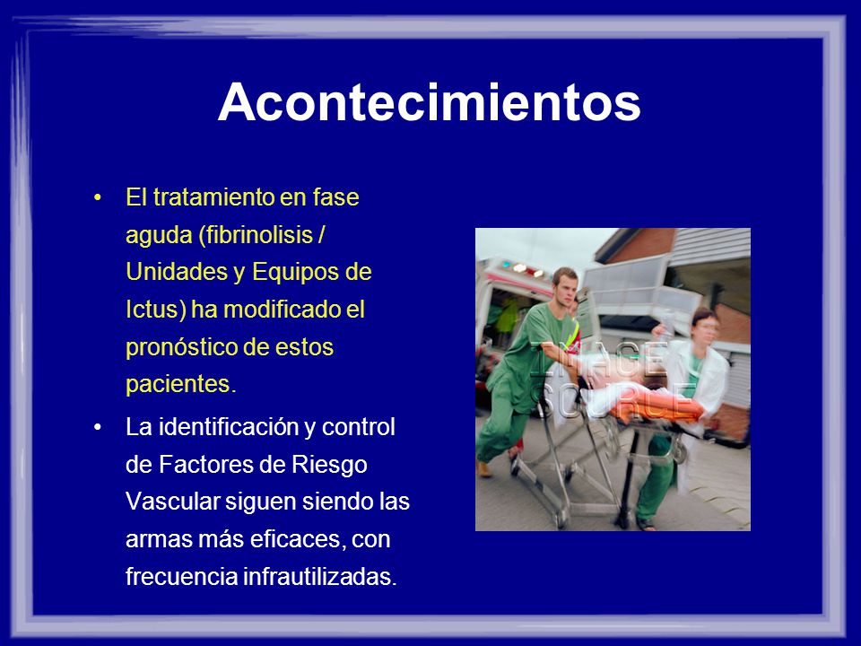 Acontecimientos El tratamiento en fase aguda (fibrinolisis / Unidades y Equipos de Ictus) ha modificado el pronóstico de estos pacientes.