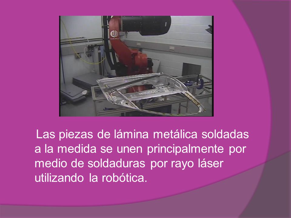 Las piezas de lámina metálica soldadas a la medida se unen principalmente por medio de soldaduras por rayo láser utilizando la robótica.