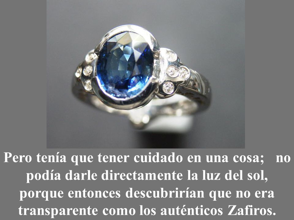 Pero tenía que tener cuidado en una cosa; no podía darle directamente la luz del sol, porque entonces descubrirían que no era transparente como los auténticos Zafiros.