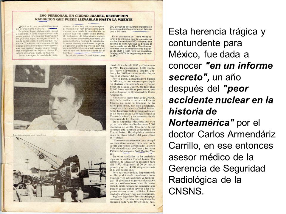 Esta herencia trágica y contundente para México, fue dada a conocer en un informe secreto , un año después del peor accidente nuclear en la historia de Norteamérica por el doctor Carlos Armendáriz Carrillo, en ese entonces asesor médico de la Gerencia de Seguridad Radiológica de la CNSNS.
