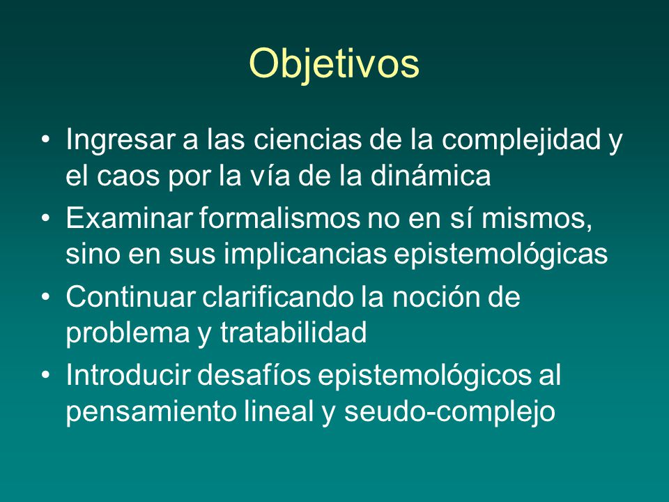 Objetivos Ingresar a las ciencias de la complejidad y el caos por la vía de la dinámica.