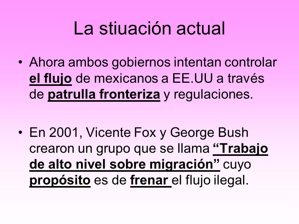 La stiuación actual Ahora ambos gobiernos intentan controlar el flujo de mexicanos a EE.UU a través de patrulla fronteriza y regulaciones.