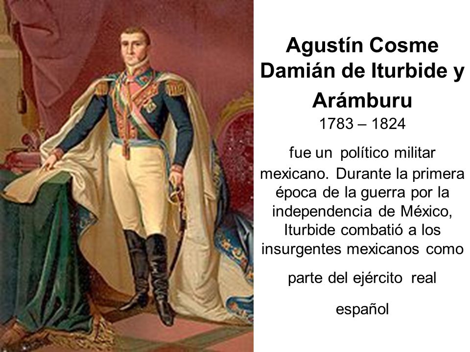 Agustín Cosme Damián de Iturbide y Arámburu 1783 – 1824 fue un político militar mexicano.