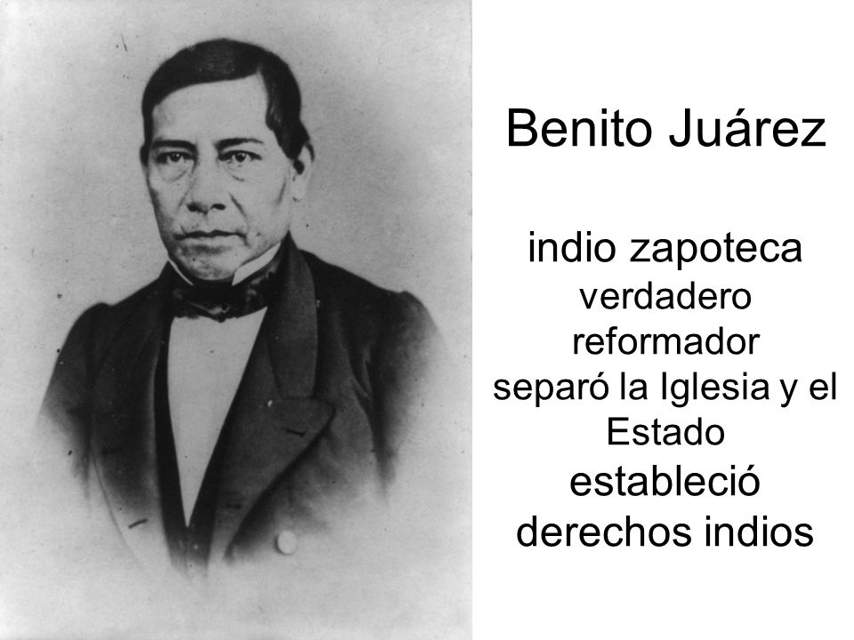 Benito Juárez indio zapoteca verdadero reformador separó la Iglesia y el Estado estableció derechos indios