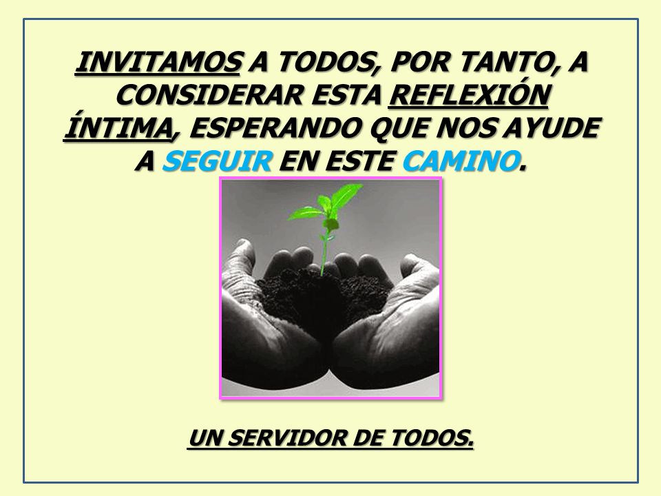 INVITAMOS A TODOS, POR TANTO, A CONSIDERAR ESTA REFLEXIÓN ÍNTIMA, ESPERANDO QUE NOS AYUDE A SEGUIR EN ESTE CAMINO.