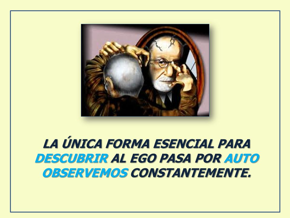 LA ÚNICA FORMA ESENCIAL PARA DESCUBRIR AL EGO PASA POR AUTO OBSERVEMOS CONSTANTEMENTE.