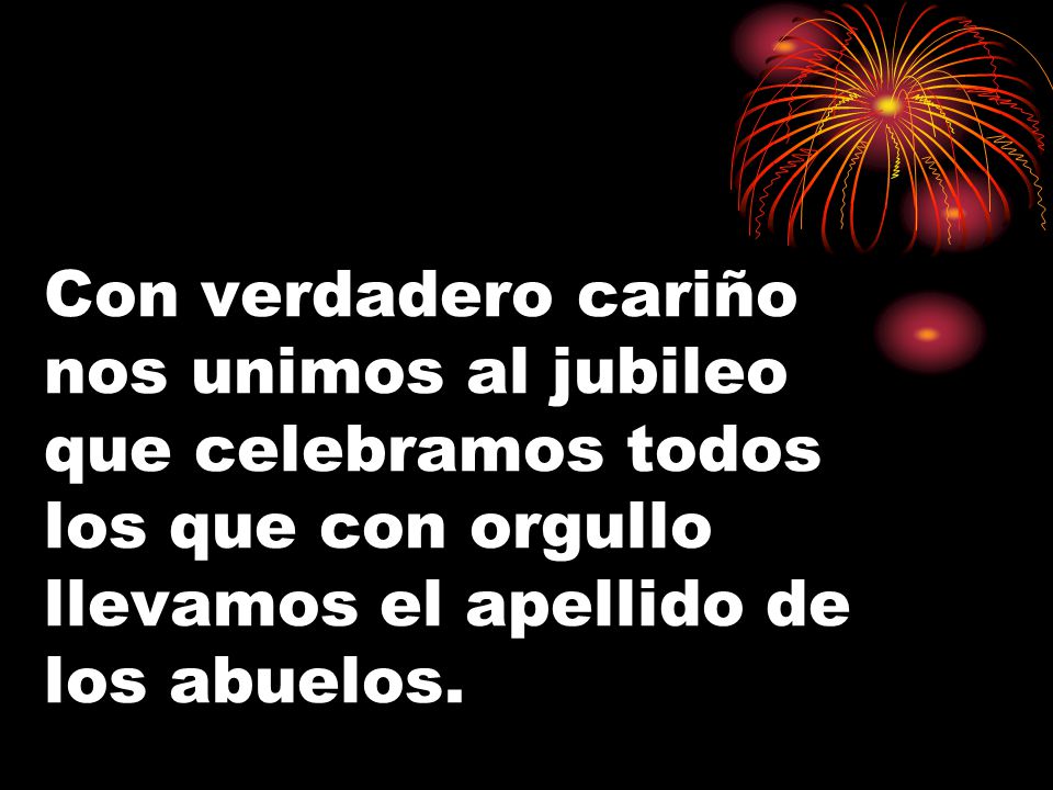 Con verdadero cariño nos unimos al jubileo que celebramos todos los que con orgullo llevamos el apellido de los abuelos.