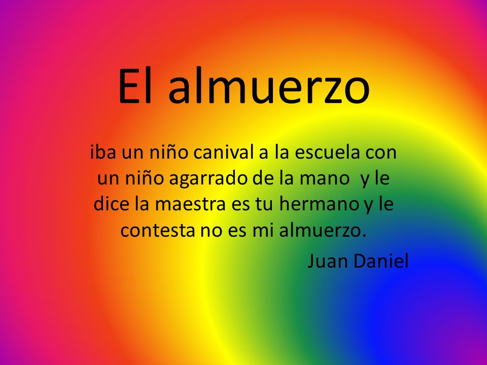 El almuerzo iba un niño canival a la escuela con un niño agarrado de la mano y le dice la maestra es tu hermano y le contesta no es mi almuerzo.