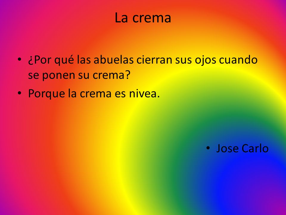 La crema ¿Por qué las abuelas cierran sus ojos cuando se ponen su crema Porque la crema es nivea.