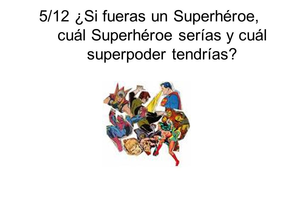 5/12 ¿Si fueras un Superhéroe, cuál Superhéroe serías y cuál superpoder tendrías