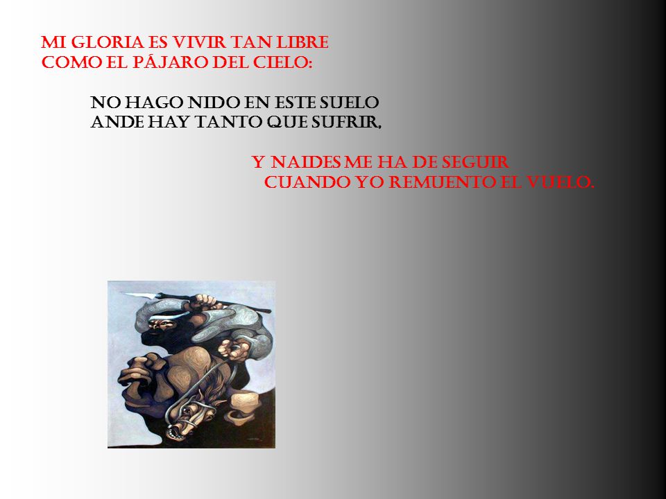 Mi gloria es vivir tan libre Como el pájaro del cielo: