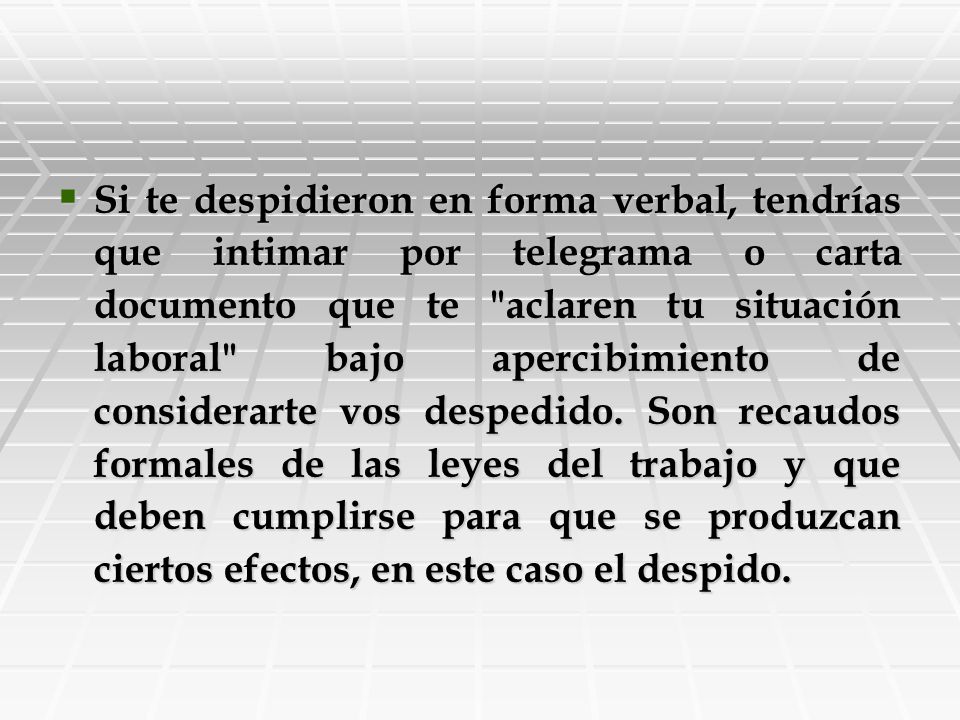 Si te despidieron en forma verbal, tendrías que intimar por telegrama o carta documento que te aclaren tu situación laboral bajo apercibimiento de considerarte vos despedido.