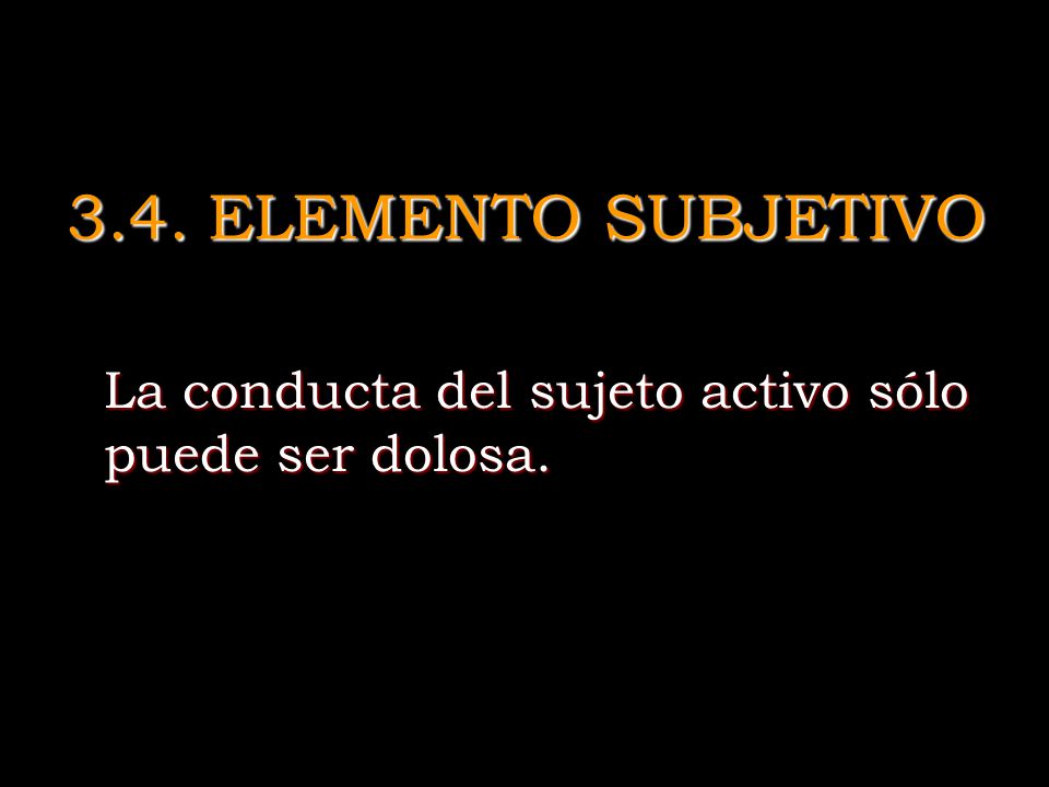 3.4. ELEMENTO SUBJETIVO La conducta del sujeto activo sólo puede ser dolosa.