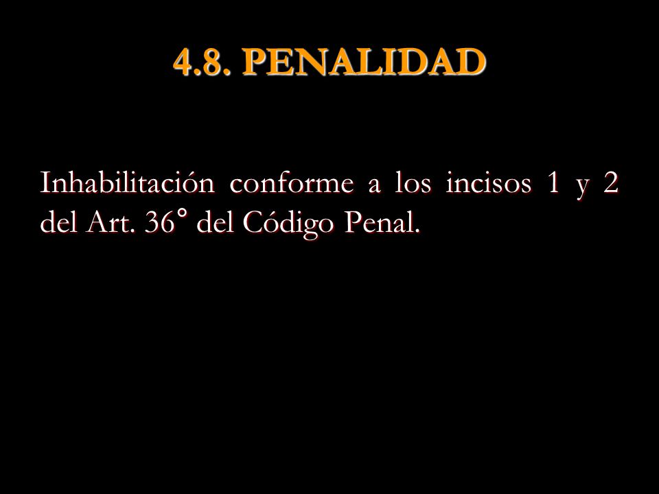 4.8. PENALIDAD Inhabilitación conforme a los incisos 1 y 2 del Art. 36° del Código Penal.