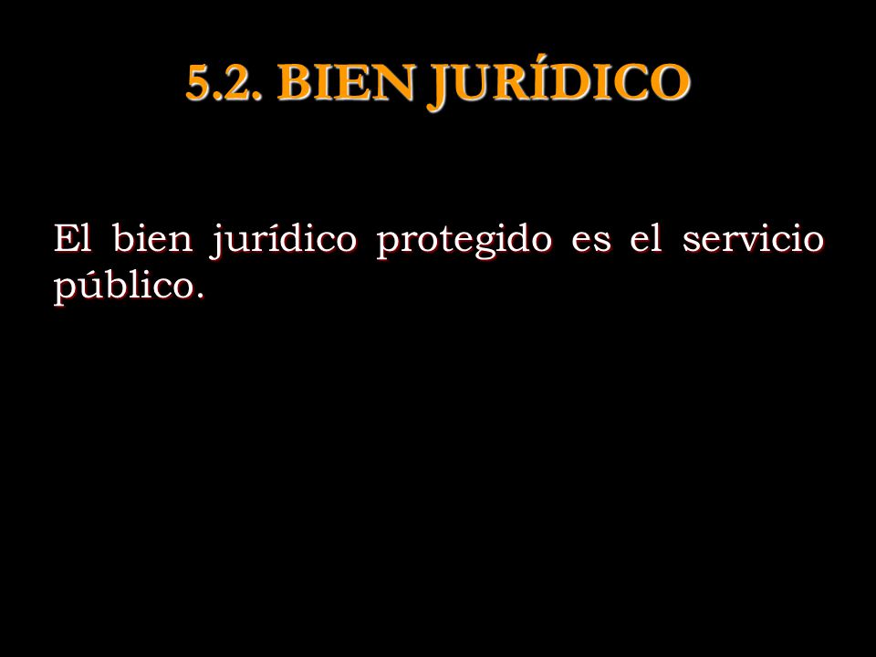 5.2. BIEN JURÍDICO El bien jurídico protegido es el servicio público.