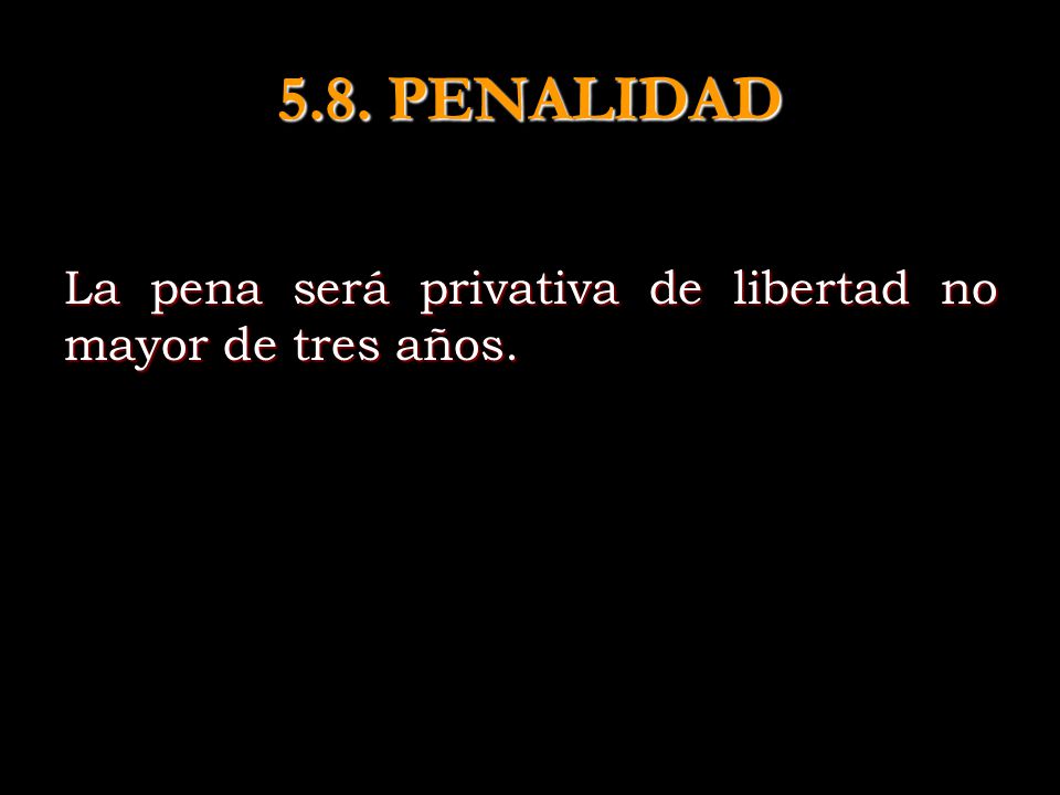 5.8. PENALIDAD La pena será privativa de libertad no mayor de tres años.