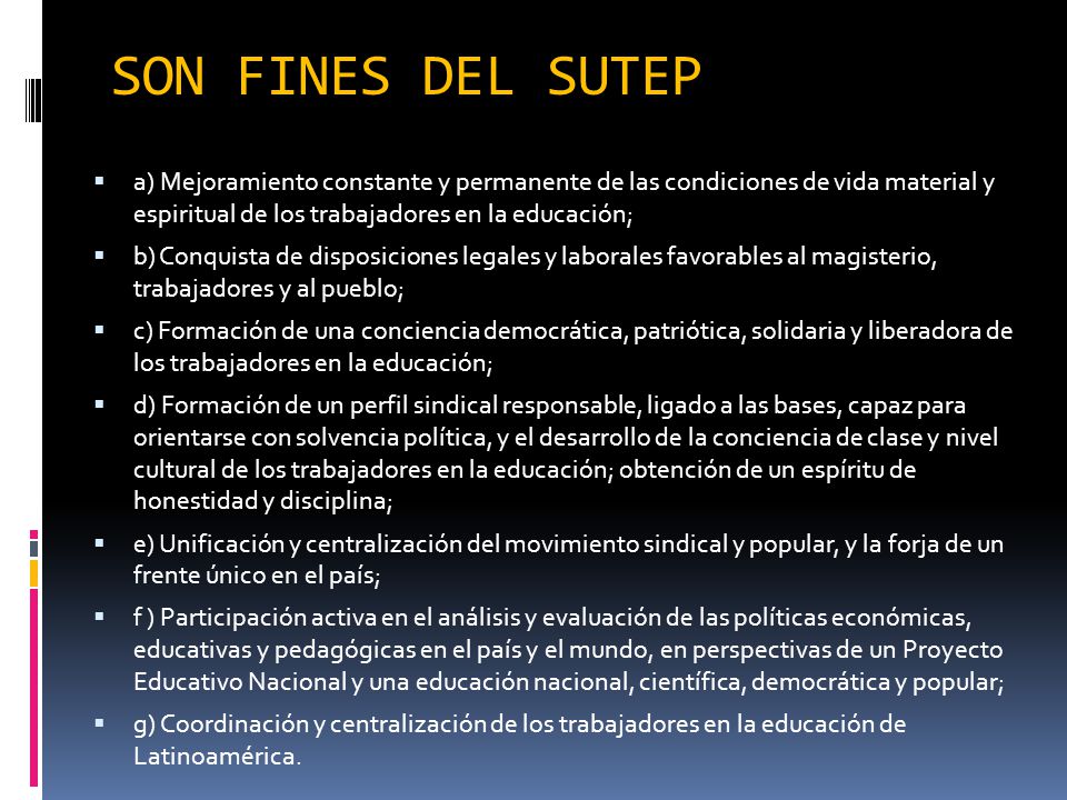 SON FINES DEL SUTEP a) Mejoramiento constante y permanente de las condiciones de vida material y espiritual de los trabajadores en la educación;