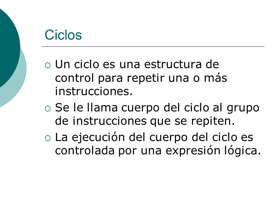 Ciclos Un ciclo es una estructura de control para repetir una o más instrucciones.