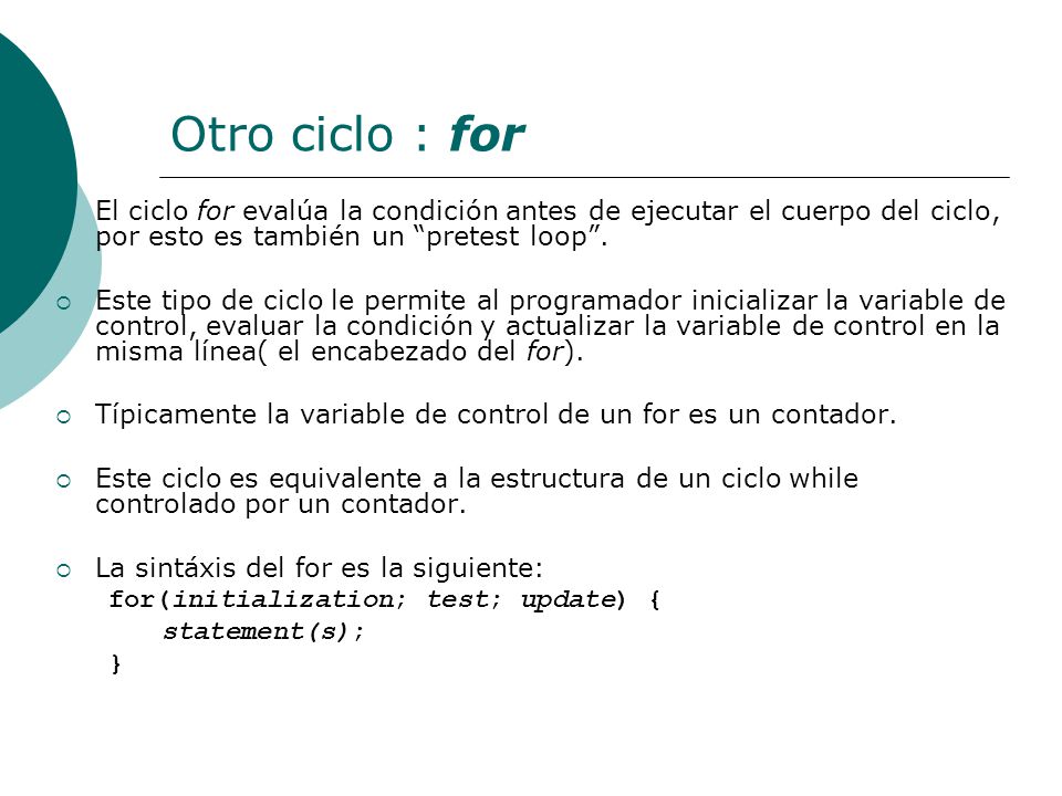 Otro ciclo : for El ciclo for evalúa la condición antes de ejecutar el cuerpo del ciclo, por esto es también un pretest loop .
