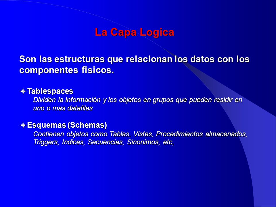 La Capa Logica Son las estructuras que relacionan los datos con los componentes fisicos. Tablespaces.