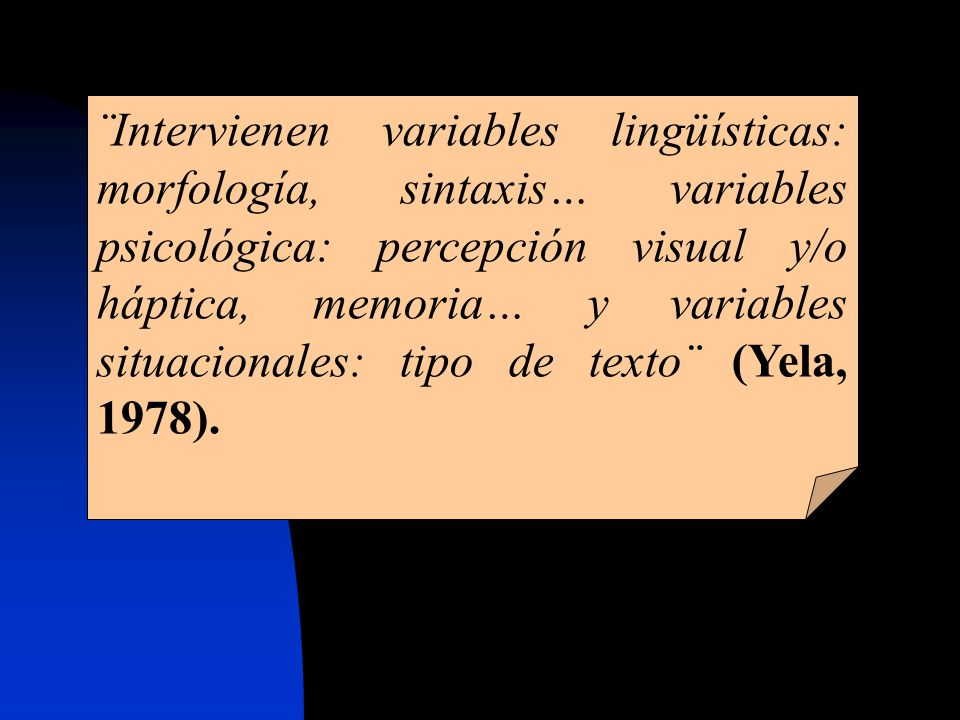 ¨Intervienen variables lingüísticas: morfología, sintaxis… variables psicológica: percepción visual y/o háptica, memoria… y variables situacionales: tipo de texto¨ (Yela, 1978).