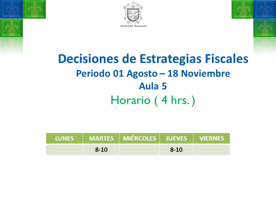Decisiones de Estrategias Fiscales Periodo 01 Agosto – 18 Noviembre Aula 5 Horario ( 4 hrs. )