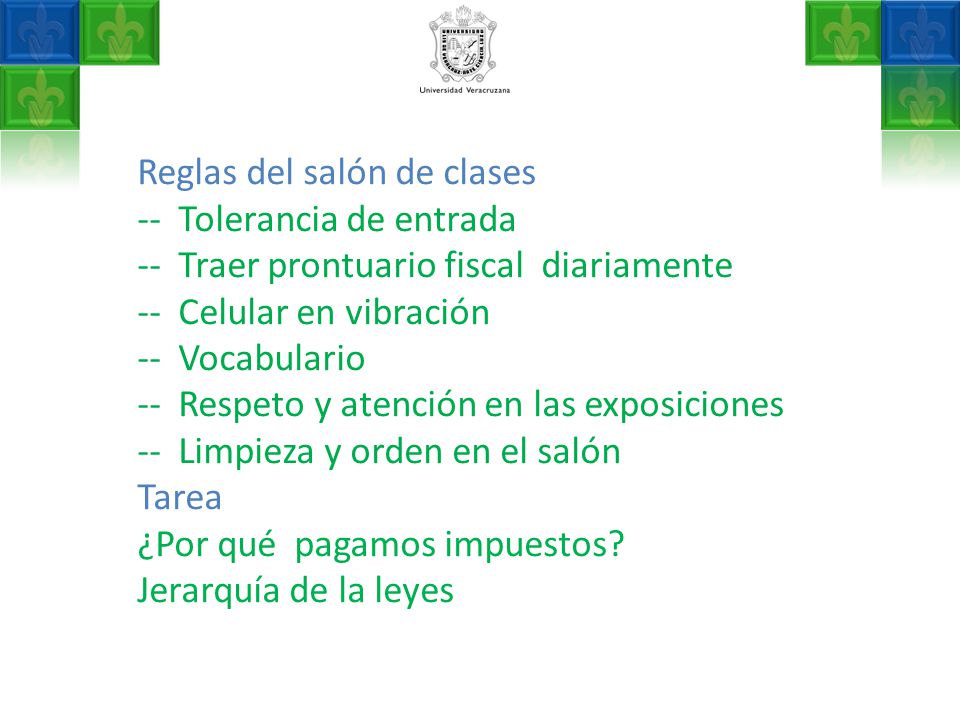 Reglas del salón de clases -- Tolerancia de entrada -- Traer prontuario fiscal diariamente -- Celular en vibración -- Vocabulario -- Respeto y atención en las exposiciones -- Limpieza y orden en el salón Tarea ¿Por qué pagamos impuestos.