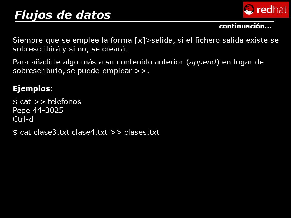 Flujos de datos continuación... Siempre que se emplee la forma [x]>salida, si el fichero salida existe se sobrescribirá y si no, se creará.