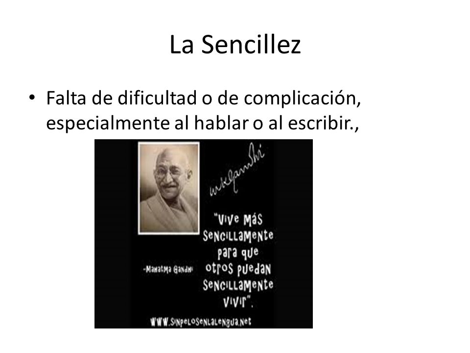 La Sencillez Falta de dificultad o de complicación, especialmente al hablar o al escribir.,