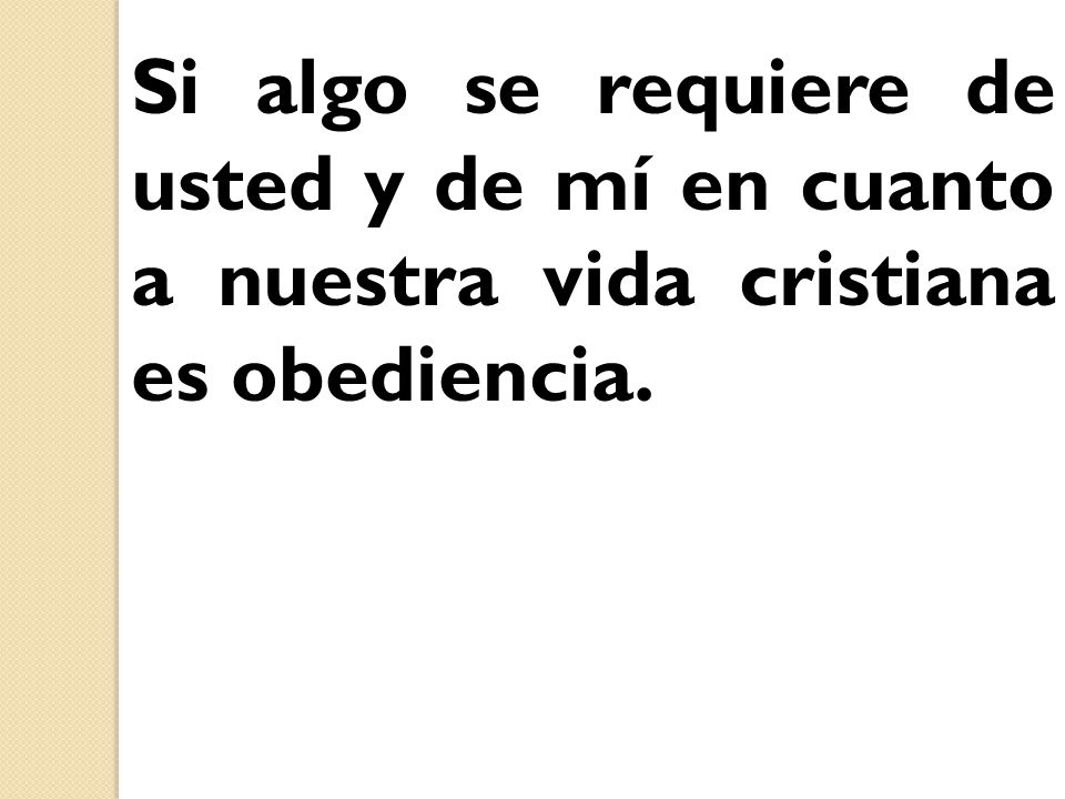 Si algo se requiere de usted y de mí en cuanto a nuestra vida cristiana es obediencia.