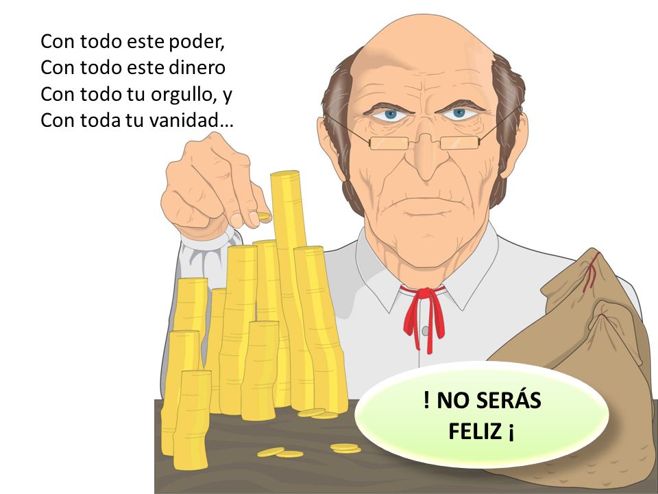 ! NO SERÁS FELIZ ¡ Con todo este poder, Con todo este dinero