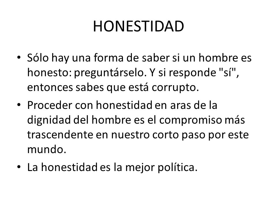 HONESTIDAD Sólo hay una forma de saber si un hombre es honesto: preguntárselo. Y si responde sí , entonces sabes que está corrupto.