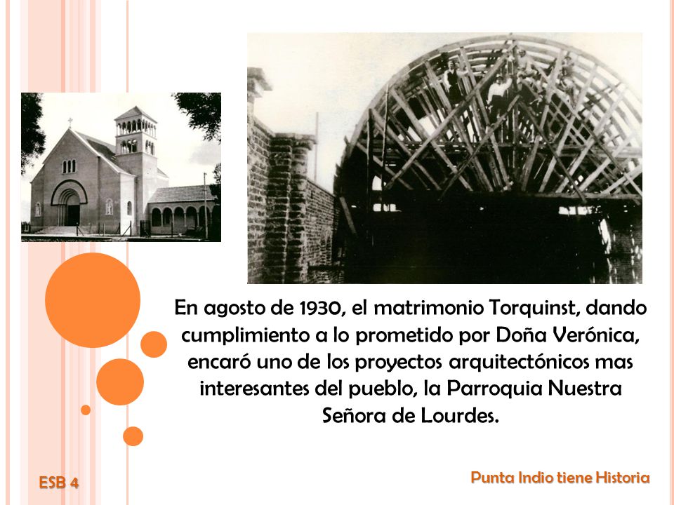 En agosto de 1930, el matrimonio Torquinst, dando cumplimiento a lo prometido por Doña Verónica, encaró uno de los proyectos arquitectónicos mas interesantes del pueblo, la Parroquia Nuestra Señora de Lourdes.