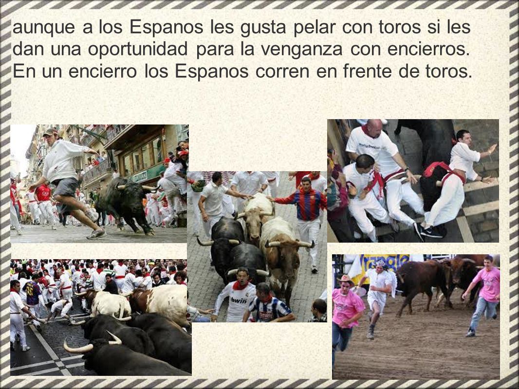 aunque a los Espanos les gusta pelar con toros si les dan una oportunidad para la venganza con encierros.