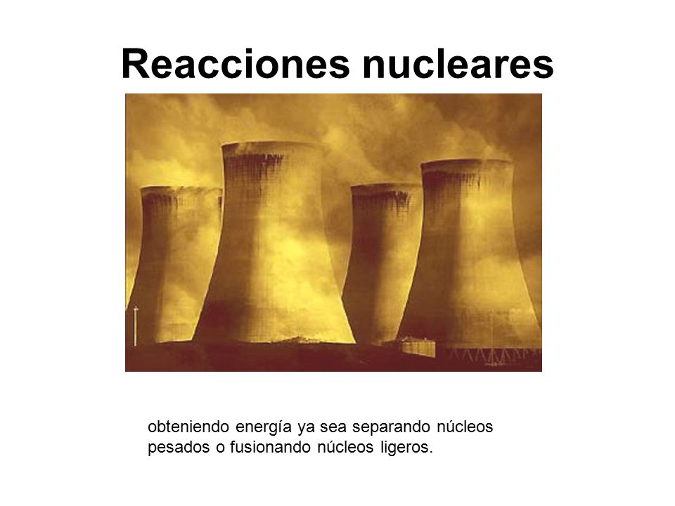 Reacciones nucleares obteniendo energía ya sea separando núcleos pesados o fusionando núcleos ligeros.