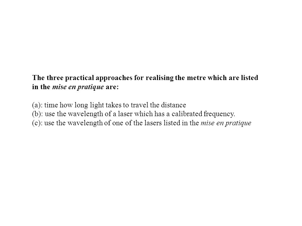The three practical approaches for realising the metre which are listed in the mise en pratique are: