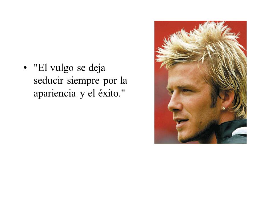 El vulgo se deja seducir siempre por la apariencia y el éxito.