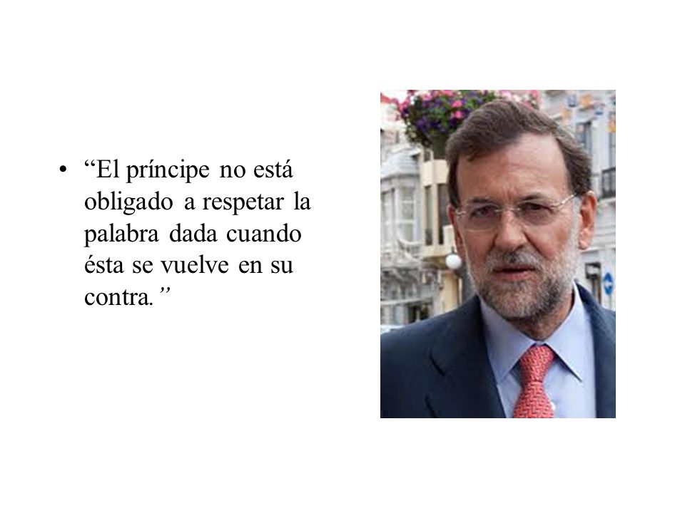 El príncipe no está obligado a respetar la palabra dada cuando ésta se vuelve en su contra.