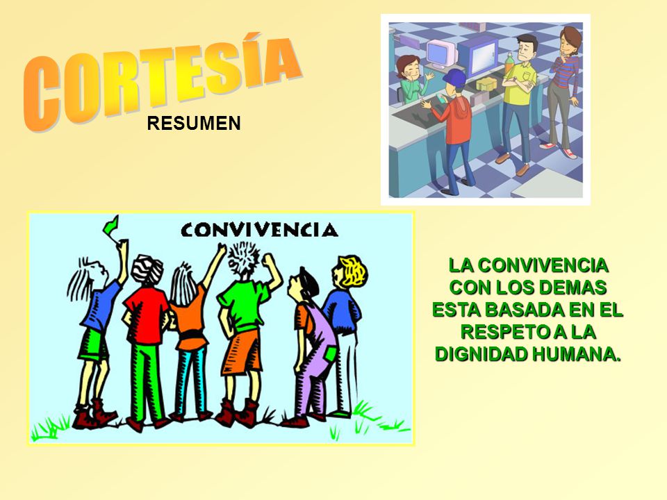 CORTESÍA RESUMEN LA CONVIVENCIA CON LOS DEMAS ESTA BASADA EN EL RESPETO A LA DIGNIDAD HUMANA.