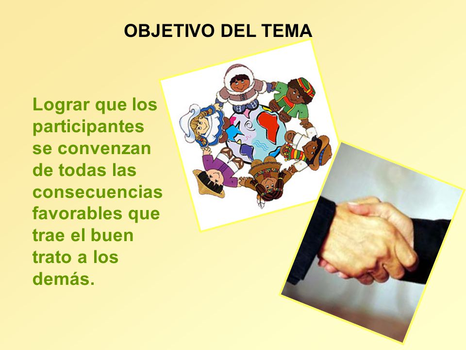 OBJETIVO DEL TEMA Lograr que los participantes se convenzan de todas las consecuencias favorables que trae el buen trato a los demás.