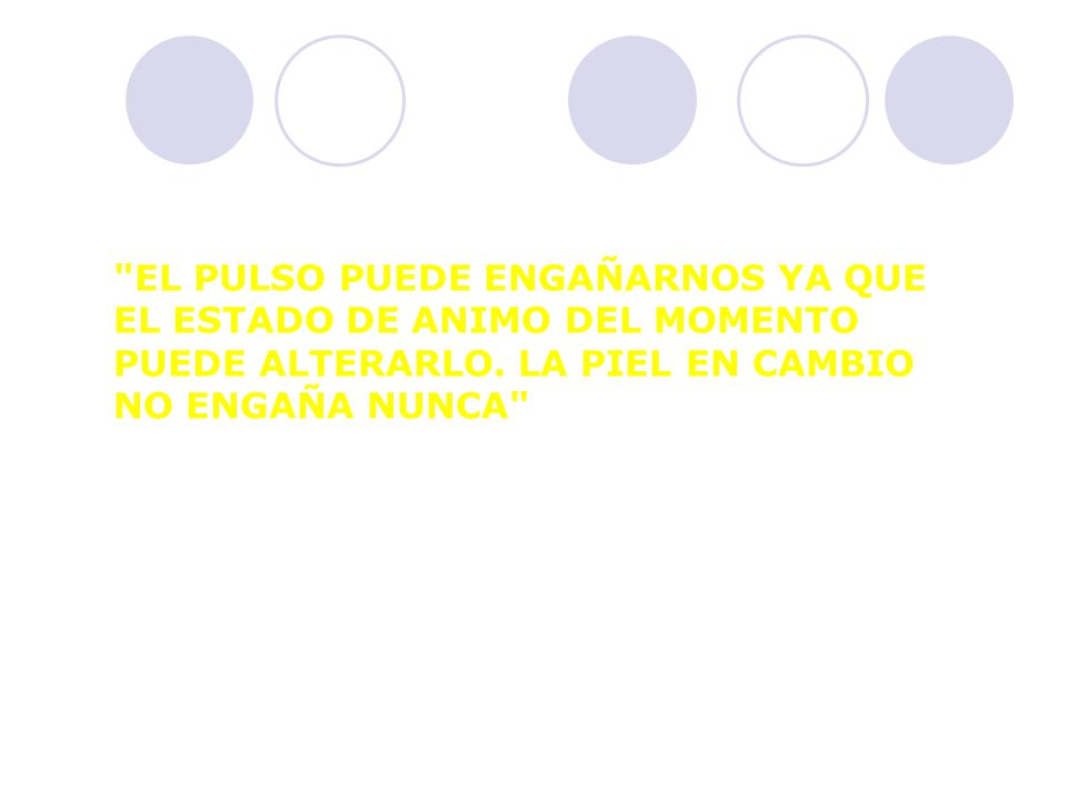 EL PULSO PUEDE ENGAÑARNOS YA QUE EL ESTADO DE ANIMO DEL MOMENTO PUEDE ALTERARLO. LA PIEL EN CAMBIO NO ENGAÑA NUNCA