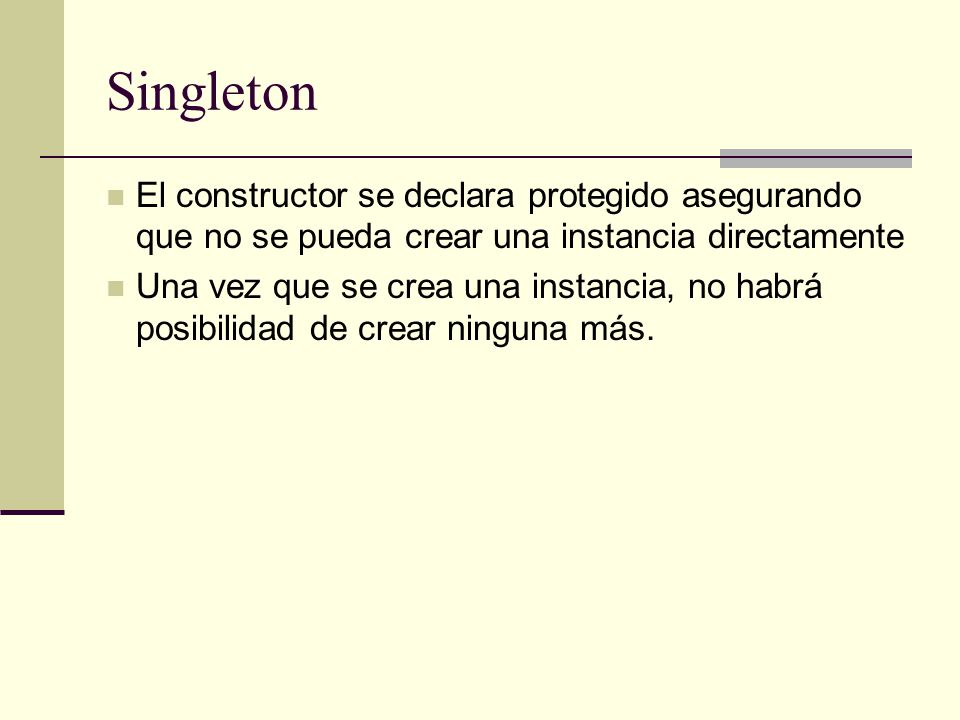 Singleton El constructor se declara protegido asegurando que no se pueda crear una instancia directamente.